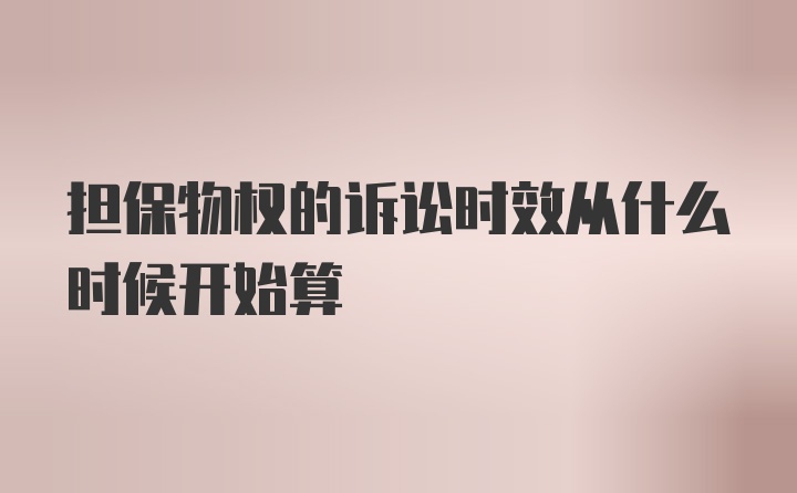 担保物权的诉讼时效从什么时候开始算