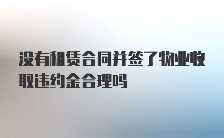 没有租赁合同并签了物业收取违约金合理吗