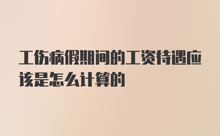 工伤病假期间的工资待遇应该是怎么计算的