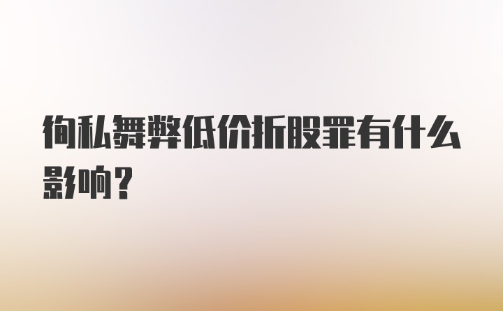 徇私舞弊低价折股罪有什么影响？