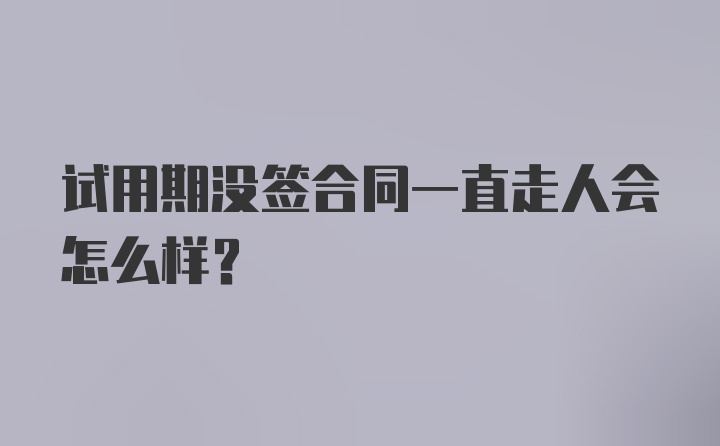 试用期没签合同一直走人会怎么样？