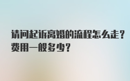 请问起诉离婚的流程怎么走？费用一般多少？