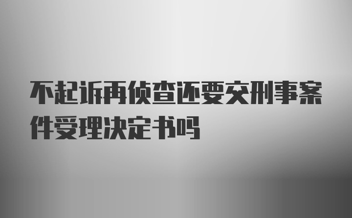 不起诉再侦查还要交刑事案件受理决定书吗