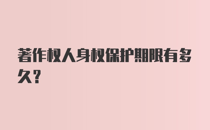 著作权人身权保护期限有多久?