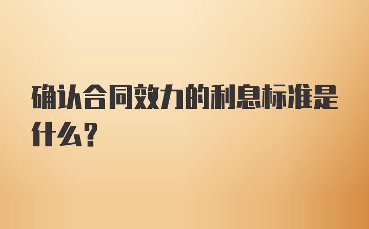 确认合同效力的利息标准是什么？