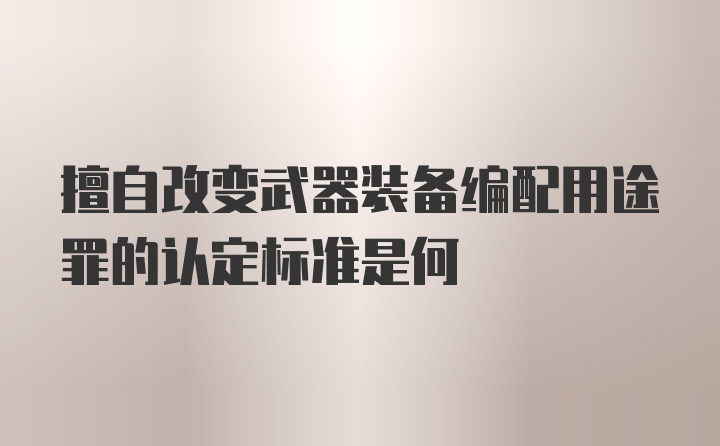 擅自改变武器装备编配用途罪的认定标准是何