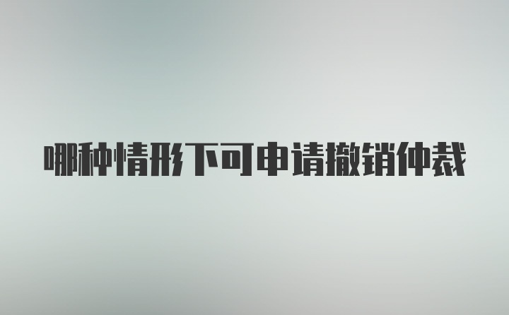 哪种情形下可申请撤销仲裁