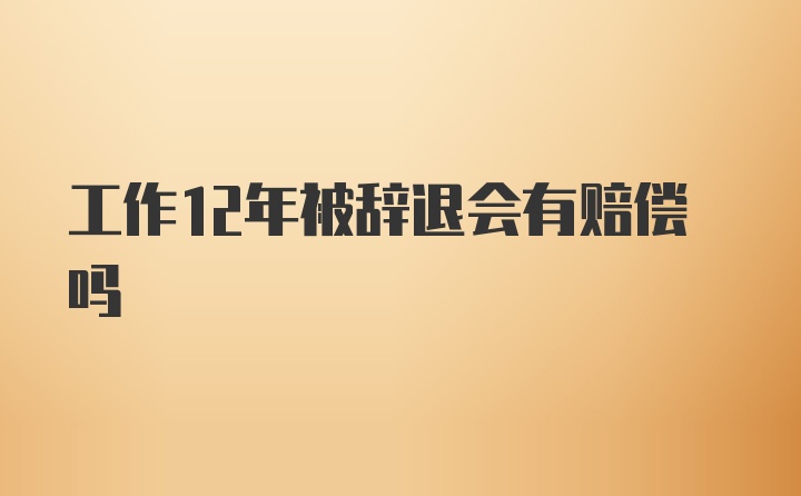 工作12年被辞退会有赔偿吗