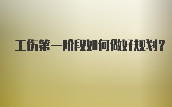 工伤第一阶段如何做好规划?