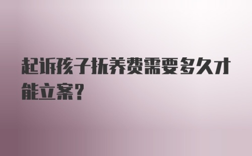 起诉孩子抚养费需要多久才能立案？