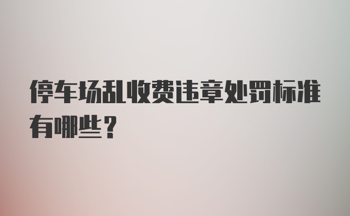 停车场乱收费违章处罚标准有哪些？