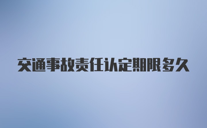 交通事故责任认定期限多久