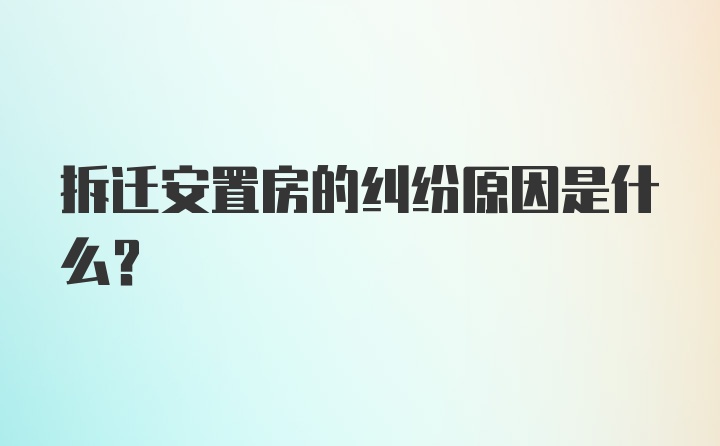 拆迁安置房的纠纷原因是什么？