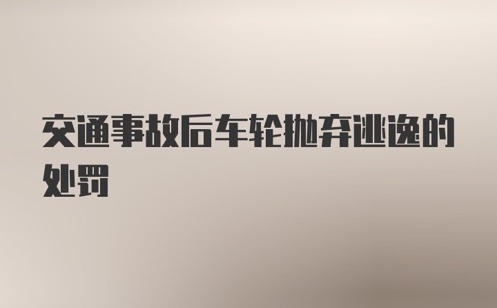 交通事故后车轮抛弃逃逸的处罚