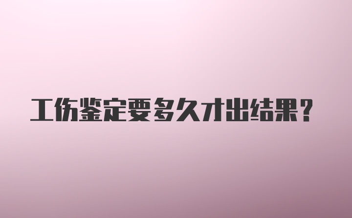 工伤鉴定要多久才出结果？