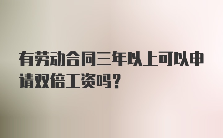 有劳动合同三年以上可以申请双倍工资吗？