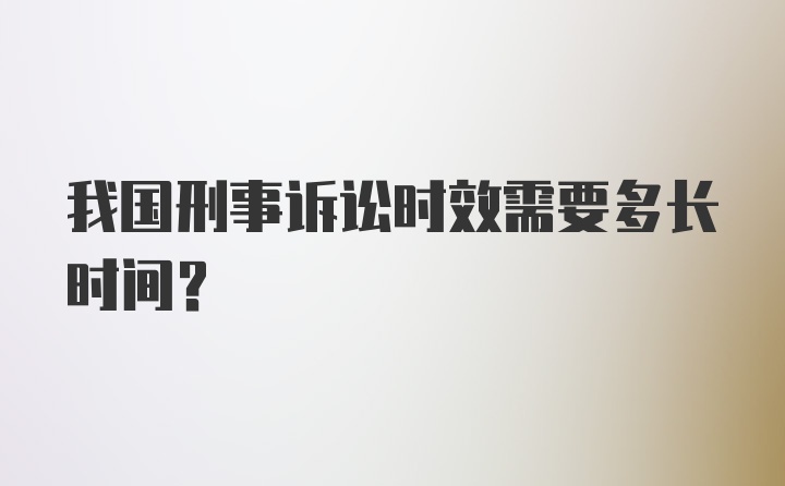 我国刑事诉讼时效需要多长时间？