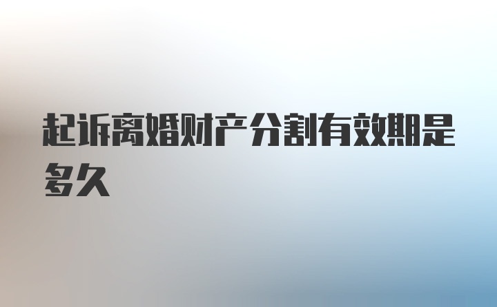 起诉离婚财产分割有效期是多久