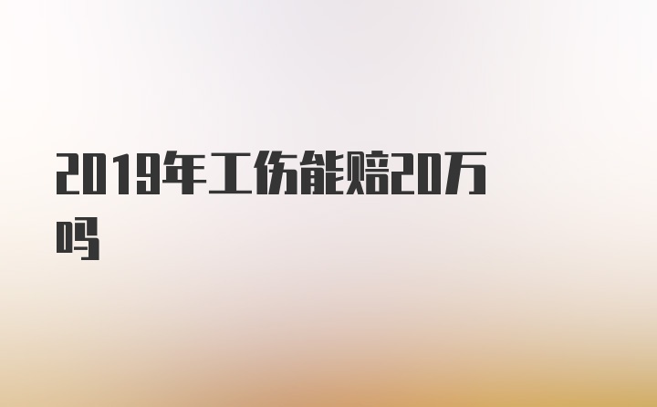 2019年工伤能赔20万吗