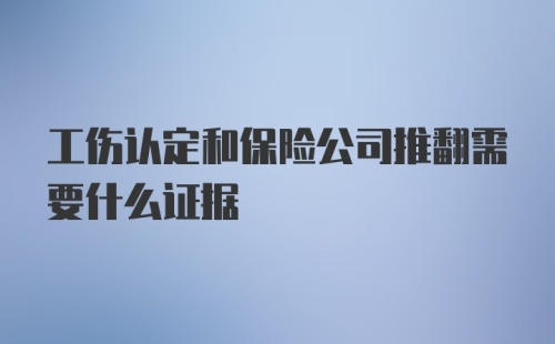 工伤认定和保险公司推翻需要什么证据