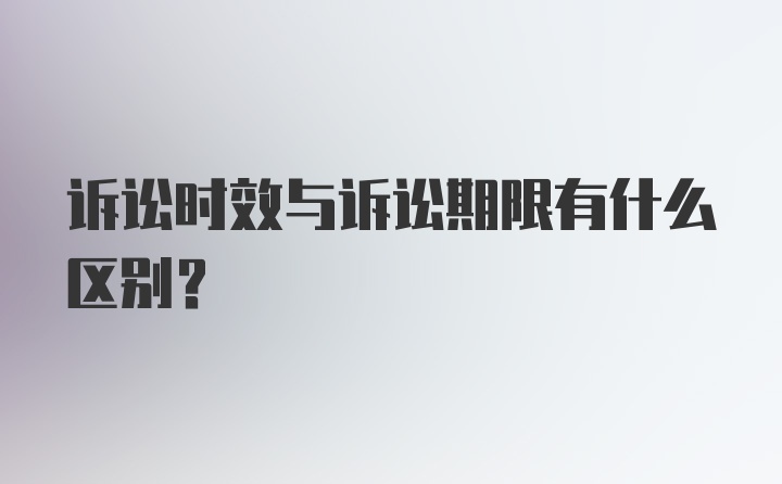 诉讼时效与诉讼期限有什么区别？