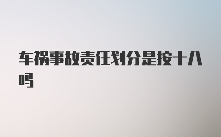 车祸事故责任划分是按十八吗