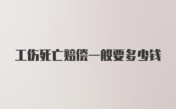 工伤死亡赔偿一般要多少钱