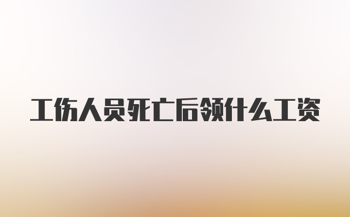 工伤人员死亡后领什么工资