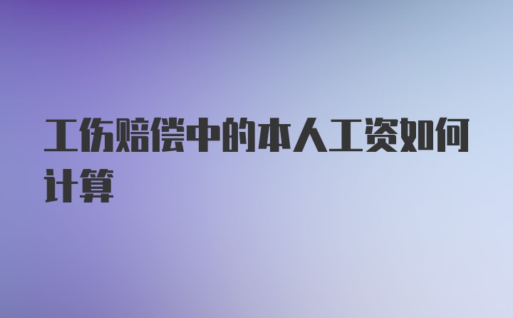 工伤赔偿中的本人工资如何计算