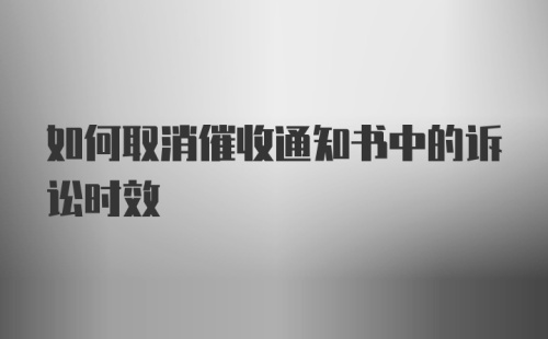 如何取消催收通知书中的诉讼时效