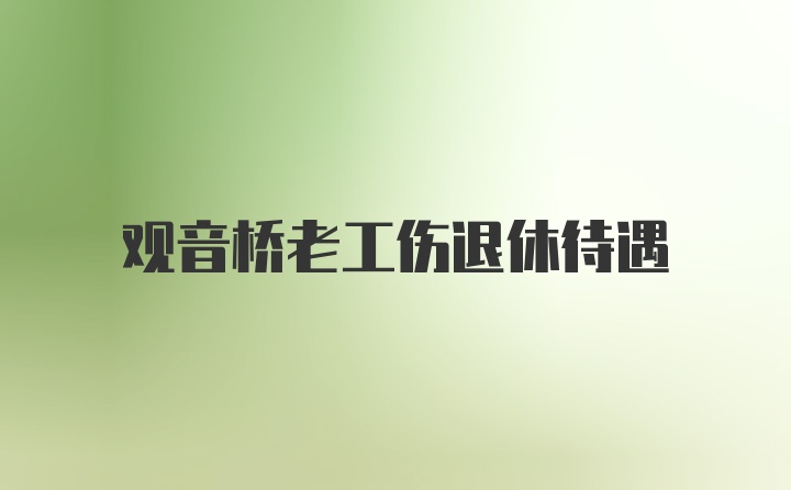 观音桥老工伤退休待遇