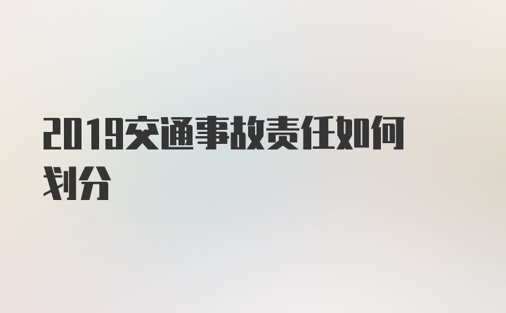 2019交通事故责任如何划分