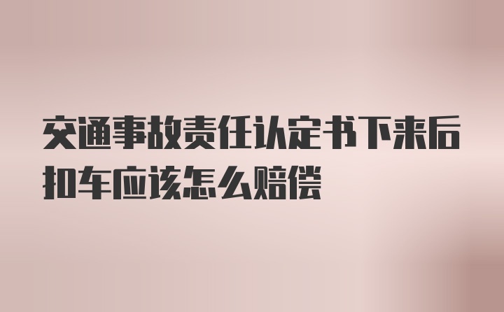 交通事故责任认定书下来后扣车应该怎么赔偿