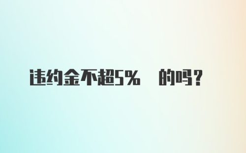 违约金不超5% 的吗？