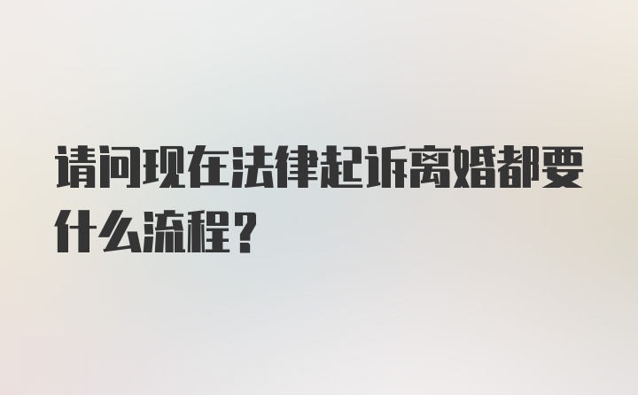 请问现在法律起诉离婚都要什么流程？