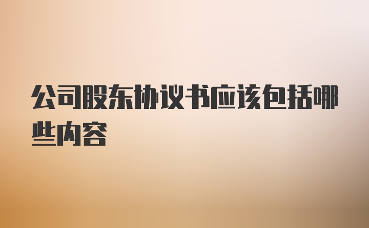 公司股东协议书应该包括哪些内容