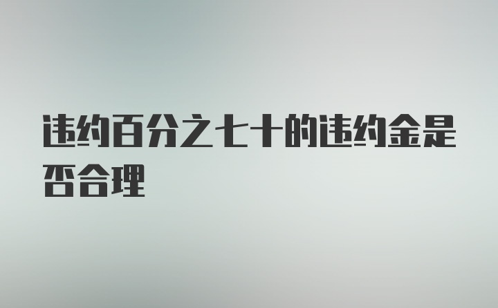 违约百分之七十的违约金是否合理