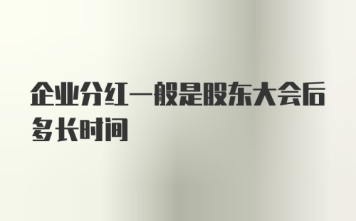 企业分红一般是股东大会后多长时间