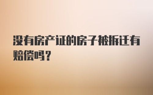 没有房产证的房子被拆迁有赔偿吗?