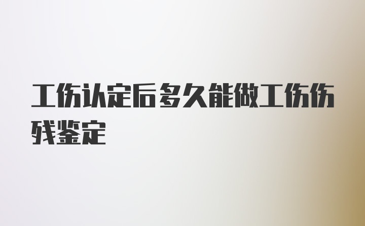 工伤认定后多久能做工伤伤残鉴定