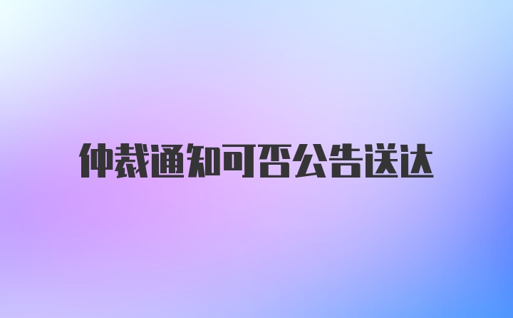 仲裁通知可否公告送达