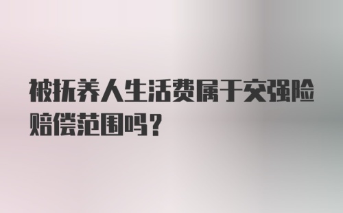 被抚养人生活费属于交强险赔偿范围吗？