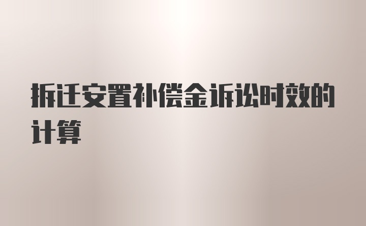 拆迁安置补偿金诉讼时效的计算