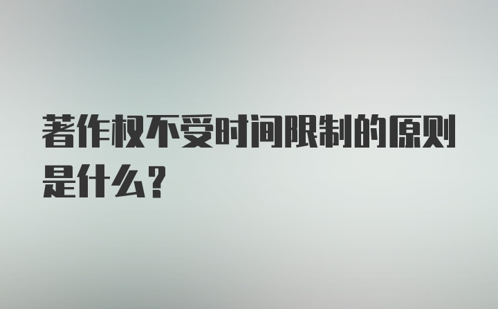 著作权不受时间限制的原则是什么？