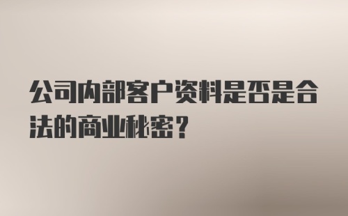 公司内部客户资料是否是合法的商业秘密?