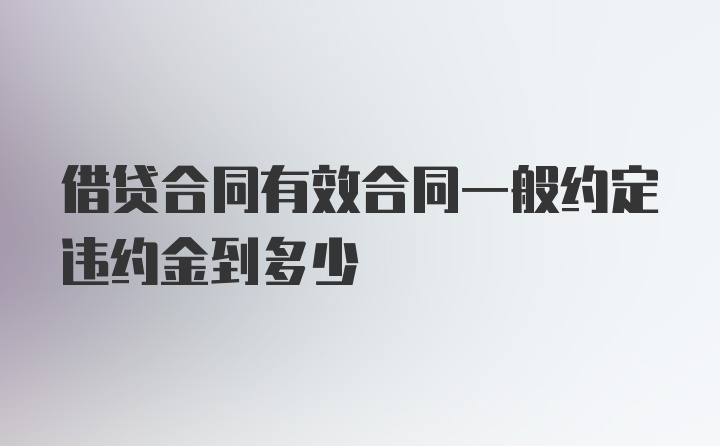 借贷合同有效合同一般约定违约金到多少