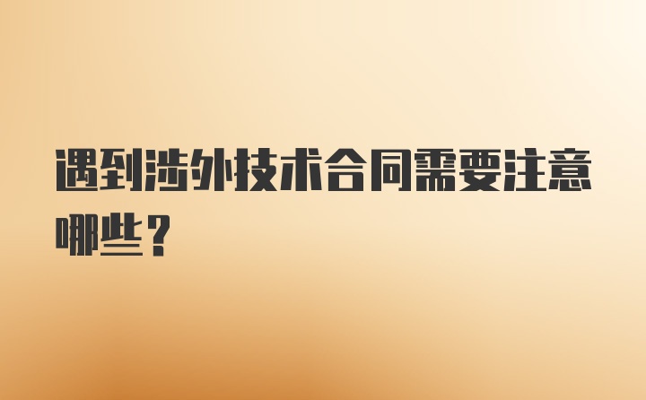 遇到涉外技术合同需要注意哪些？