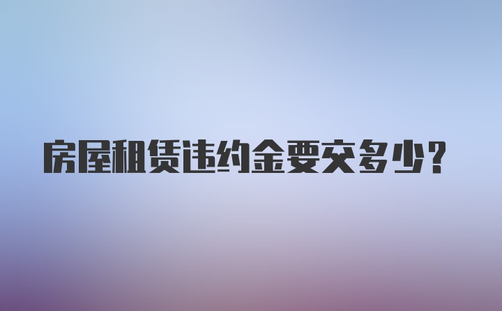 房屋租赁违约金要交多少？