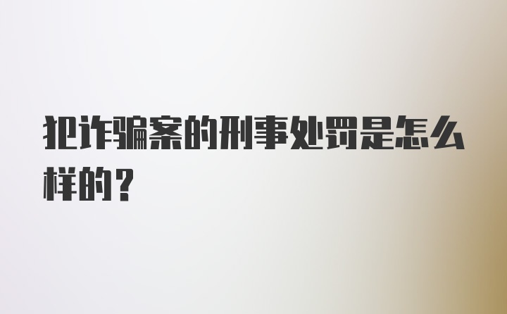 犯诈骗案的刑事处罚是怎么样的？