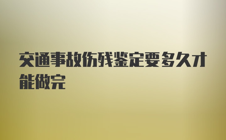 交通事故伤残鉴定要多久才能做完